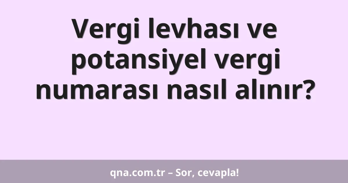 Vergi levhası ve potansiyel vergi numarası nasıl alınır?