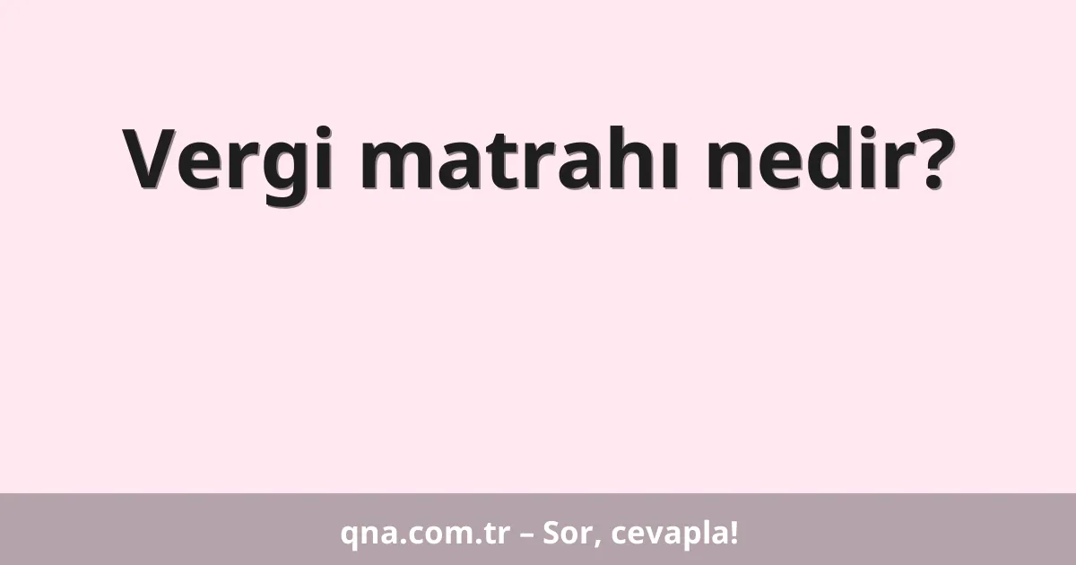 Vergi matrahı nedir?