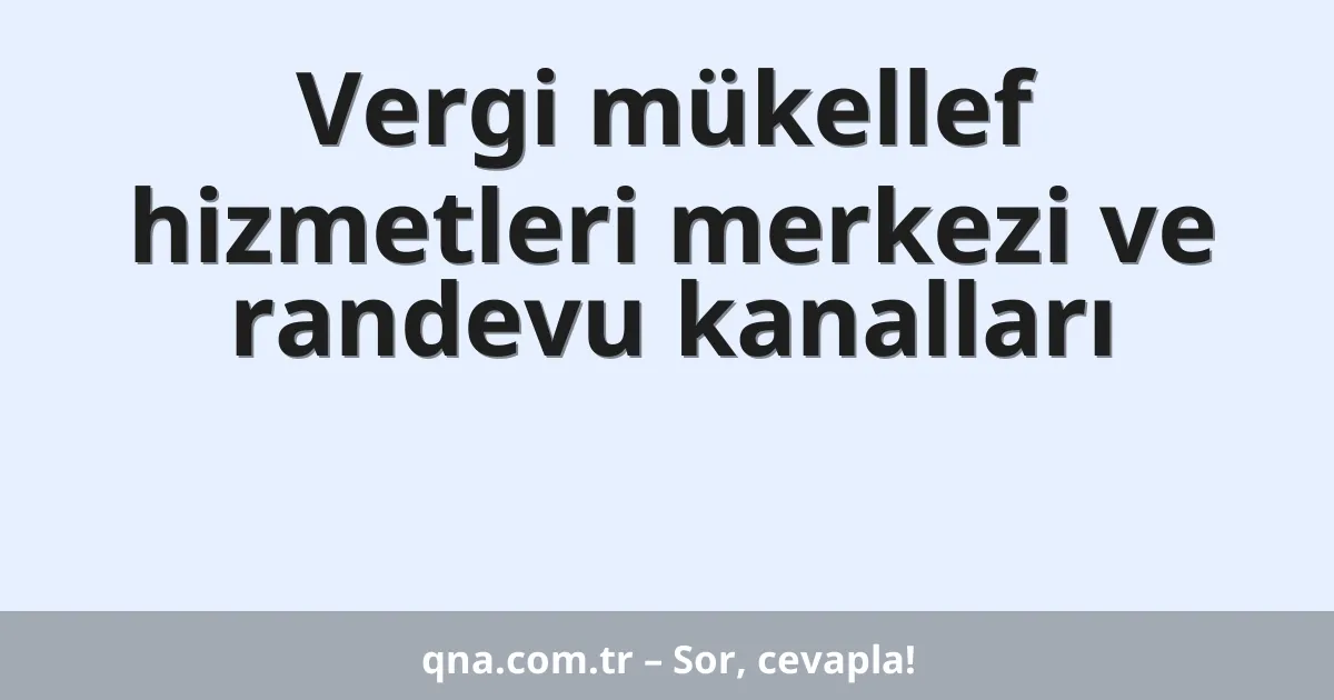 Vergi mükellef hizmetleri merkezi ve randevu kanalları