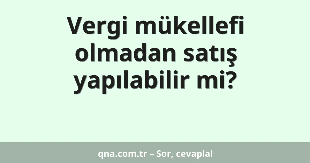 Vergi mükellefi olmadan satış yapılabilir mi?