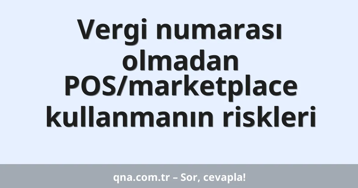 Vergi numarası olmadan POS/marketplace kullanmanın riskleri