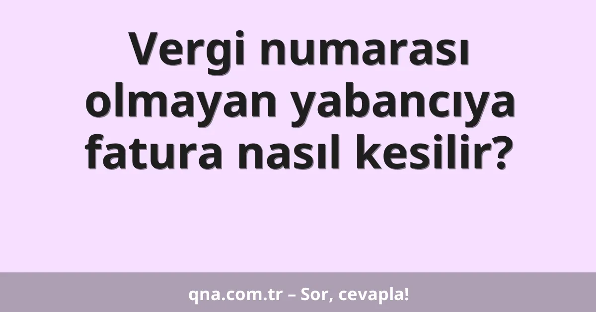 Vergi numarası olmayan yabancıya fatura nasıl kesilir?