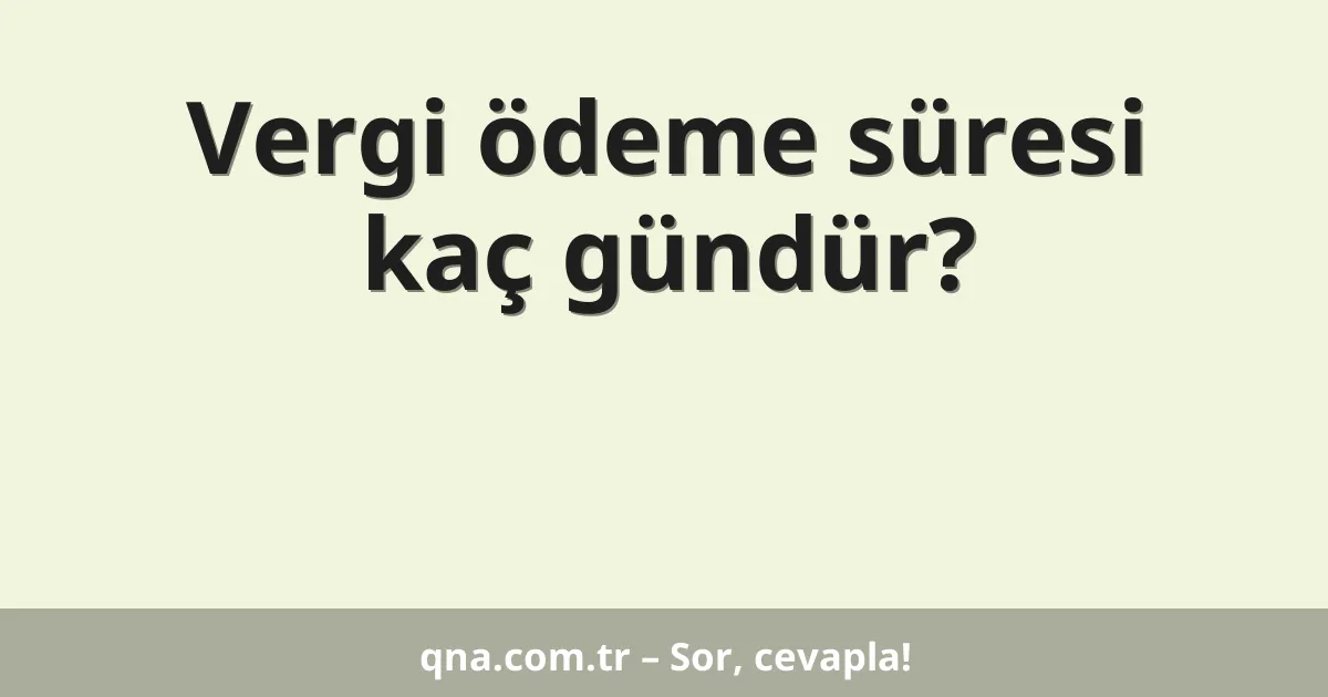 Vergi ödeme süresi kaç gündür?