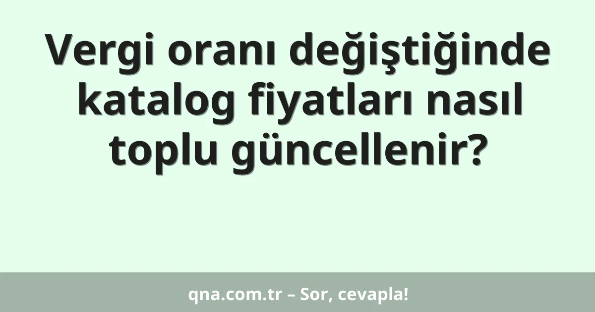 Vergi oranı değiştiğinde katalog fiyatları nasıl toplu güncellenir?