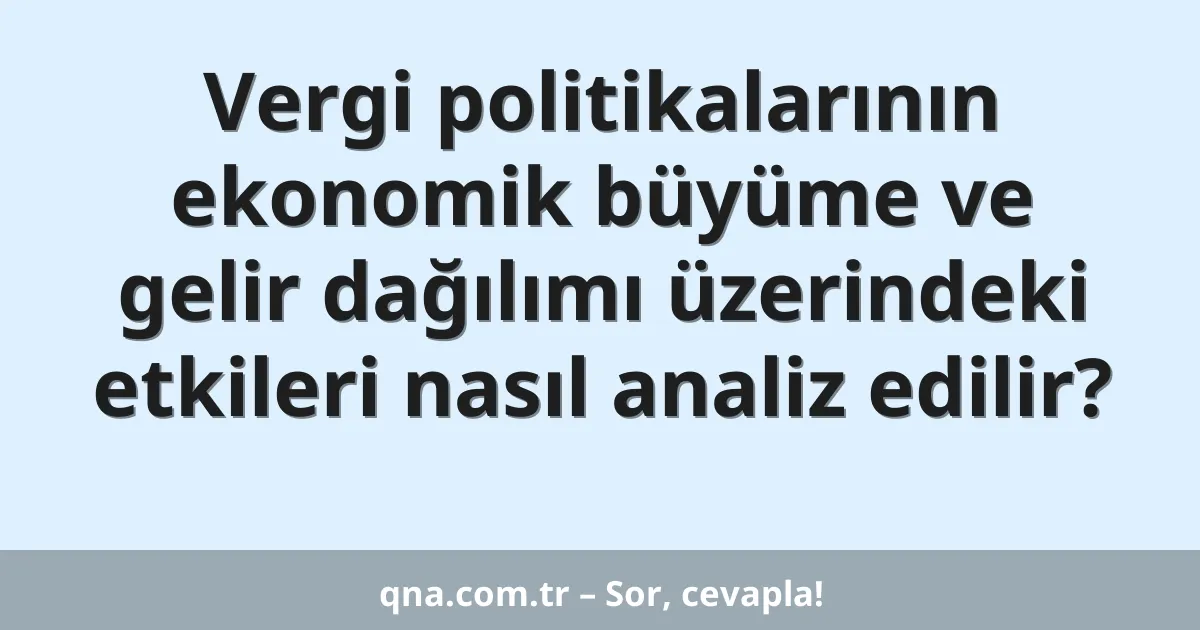 Vergi politikalarının ekonomik büyüme ve gelir dağılımı üzerindeki etkileri nasıl analiz edilir?