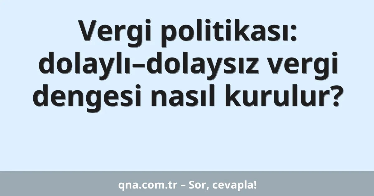Vergi politikası: dolaylı–dolaysız vergi dengesi nasıl kurulur?