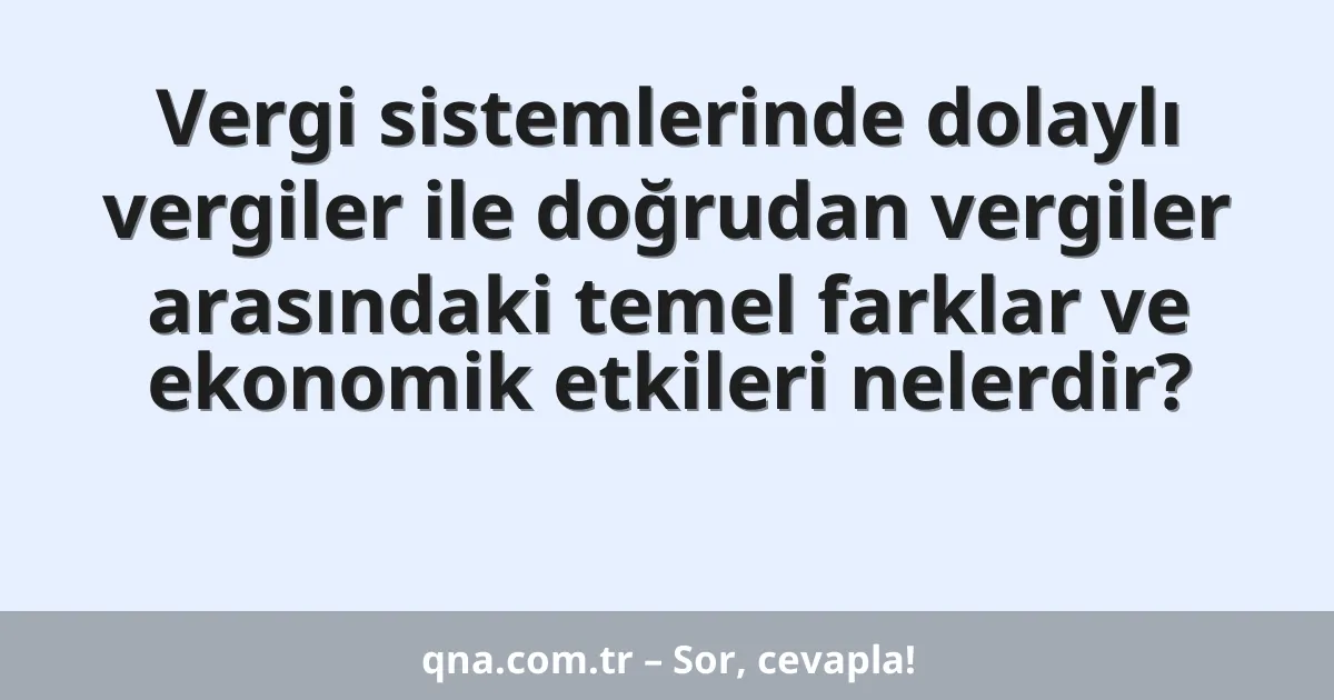 Vergi sistemlerinde dolaylı vergiler ile doğrudan vergiler arasındaki temel farklar ve ekonomik etkileri nelerdir?