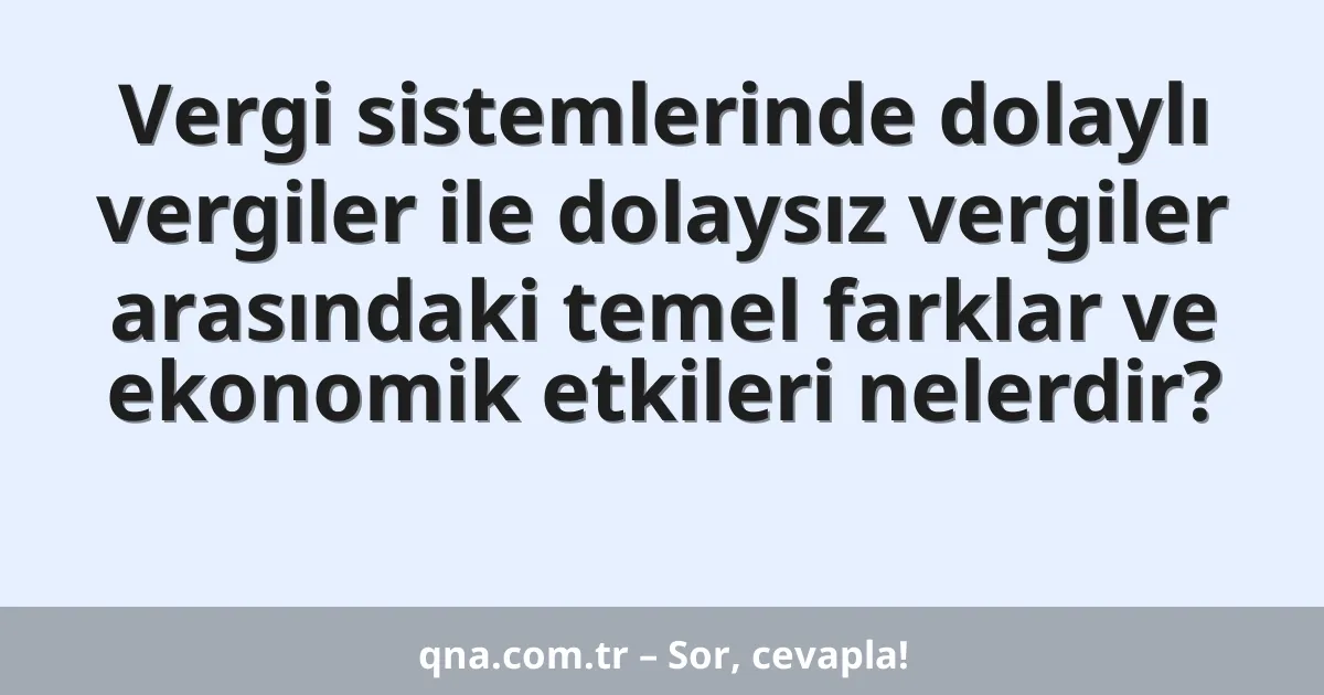 Vergi sistemlerinde dolaylı vergiler ile dolaysız vergiler arasındaki temel farklar ve ekonomik etkileri nelerdir?