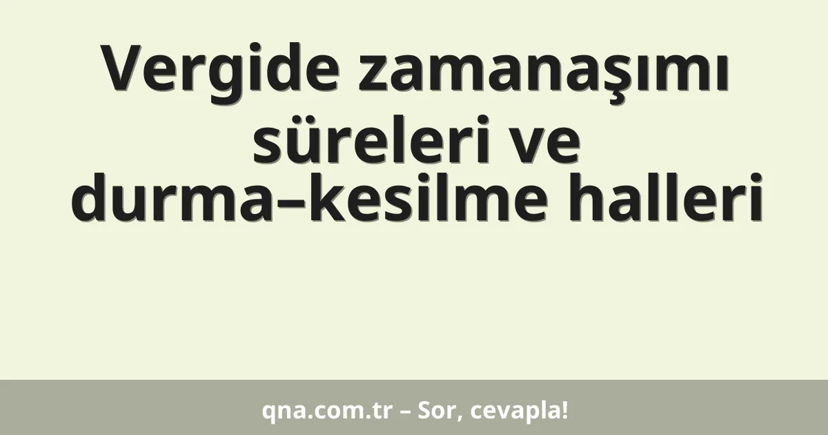 Vergide zamanaşımı süreleri ve durma–kesilme halleri