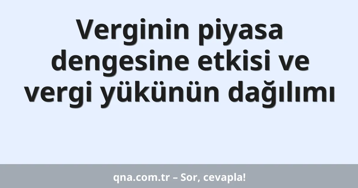 Verginin piyasa dengesine etkisi ve vergi yükünün dağılımı