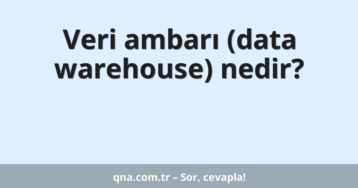Veri ambarı (data warehouse) nedir?