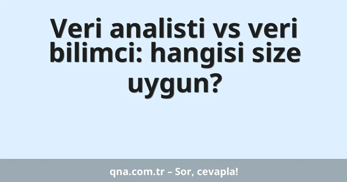 Veri analisti vs veri bilimci: hangisi size uygun?