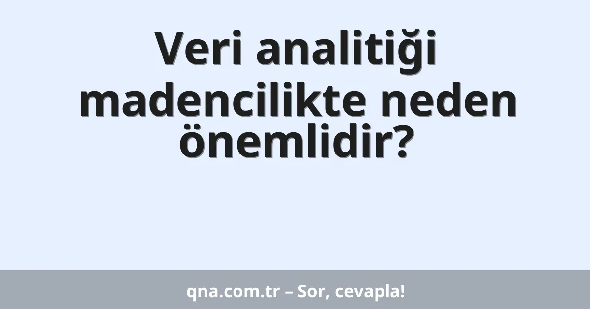 Veri analitiği madencilikte neden önemlidir?