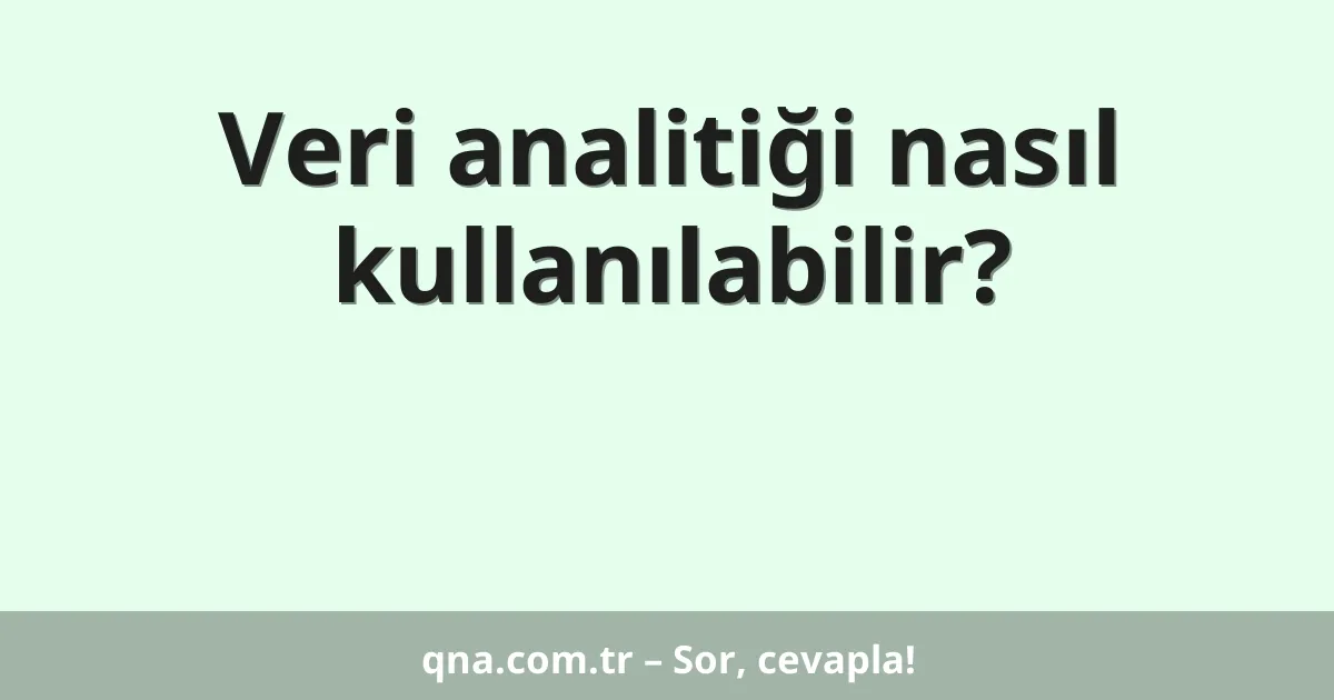 Veri analitiği nasıl kullanılabilir?