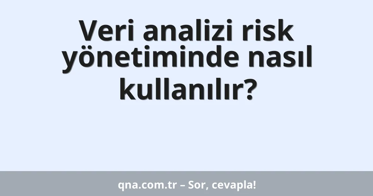 Veri analizi risk yönetiminde nasıl kullanılır?