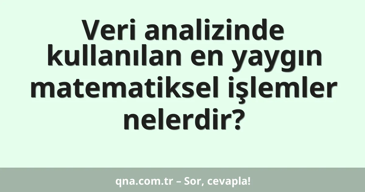 Veri analizinde kullanılan en yaygın matematiksel işlemler nelerdir?