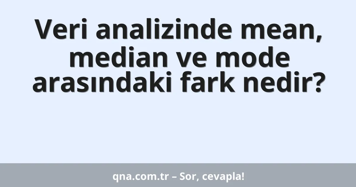 Veri analizinde mean, median ve mode arasındaki fark nedir?