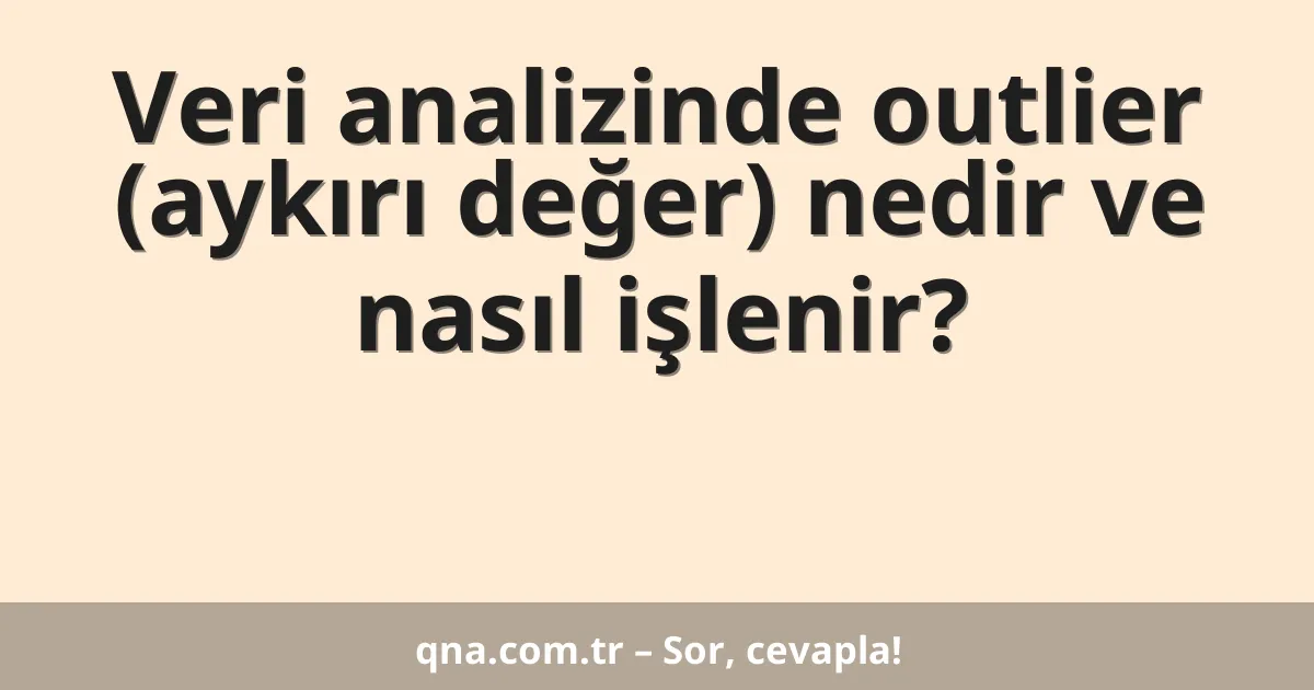 Veri analizinde outlier (aykırı değer) nedir ve nasıl işlenir?