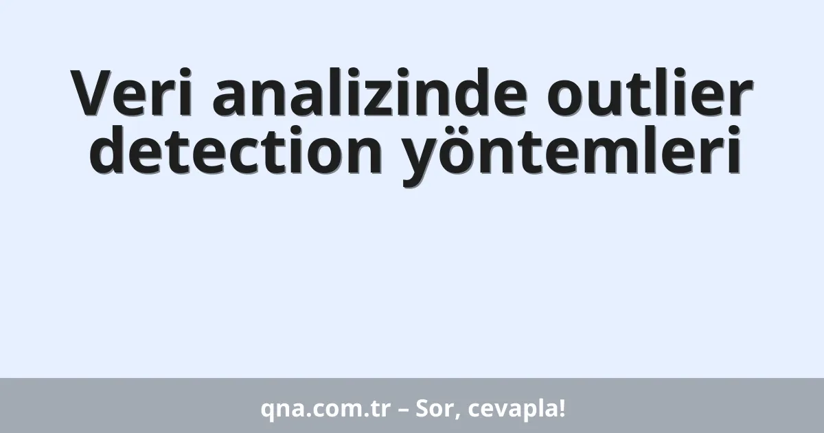 Veri analizinde outlier detection yöntemleri