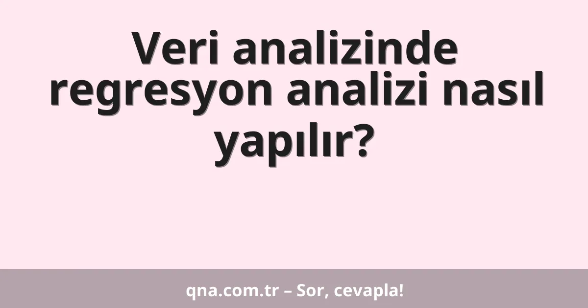 Veri analizinde regresyon analizi nasıl yapılır?