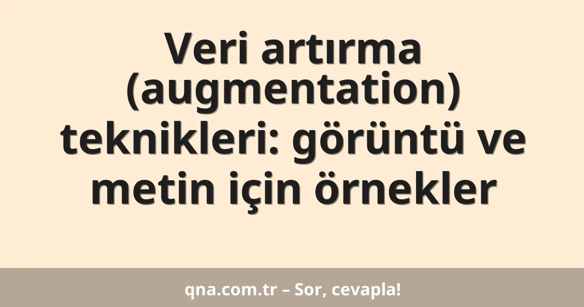 Veri artırma (augmentation) teknikleri: görüntü ve metin için örnekler