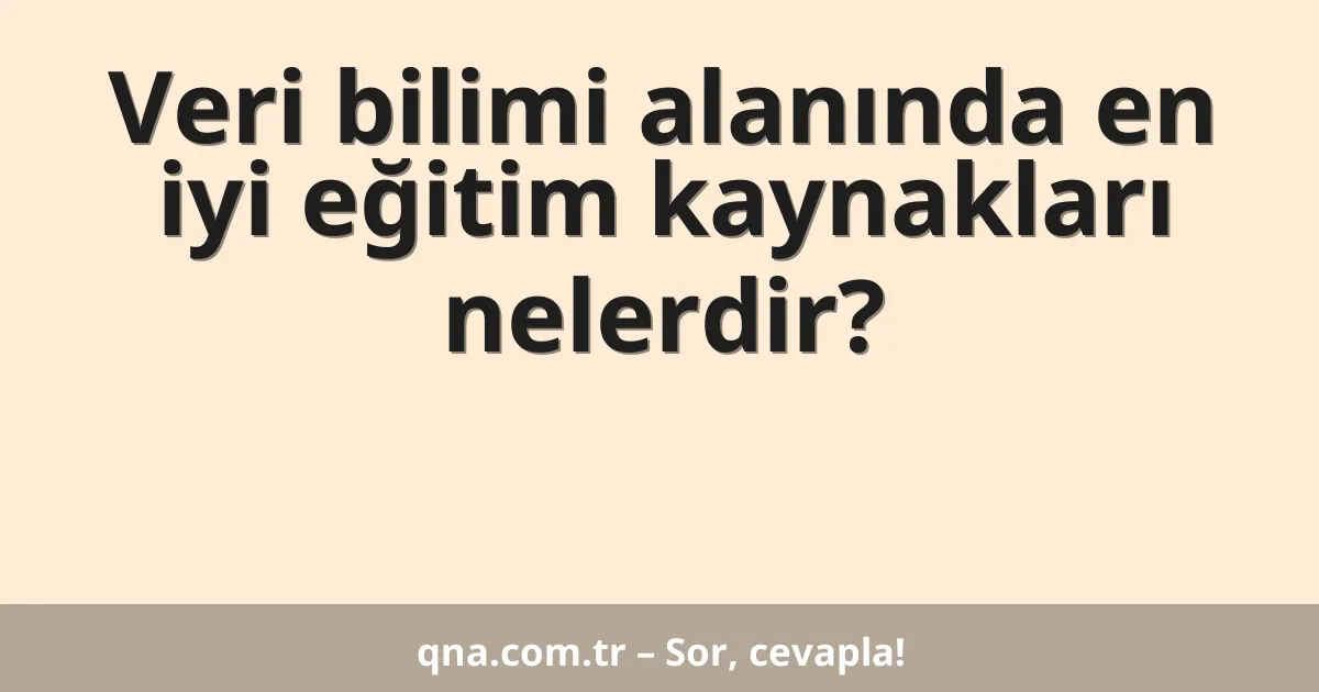 Veri bilimi alanında en iyi eğitim kaynakları nelerdir?