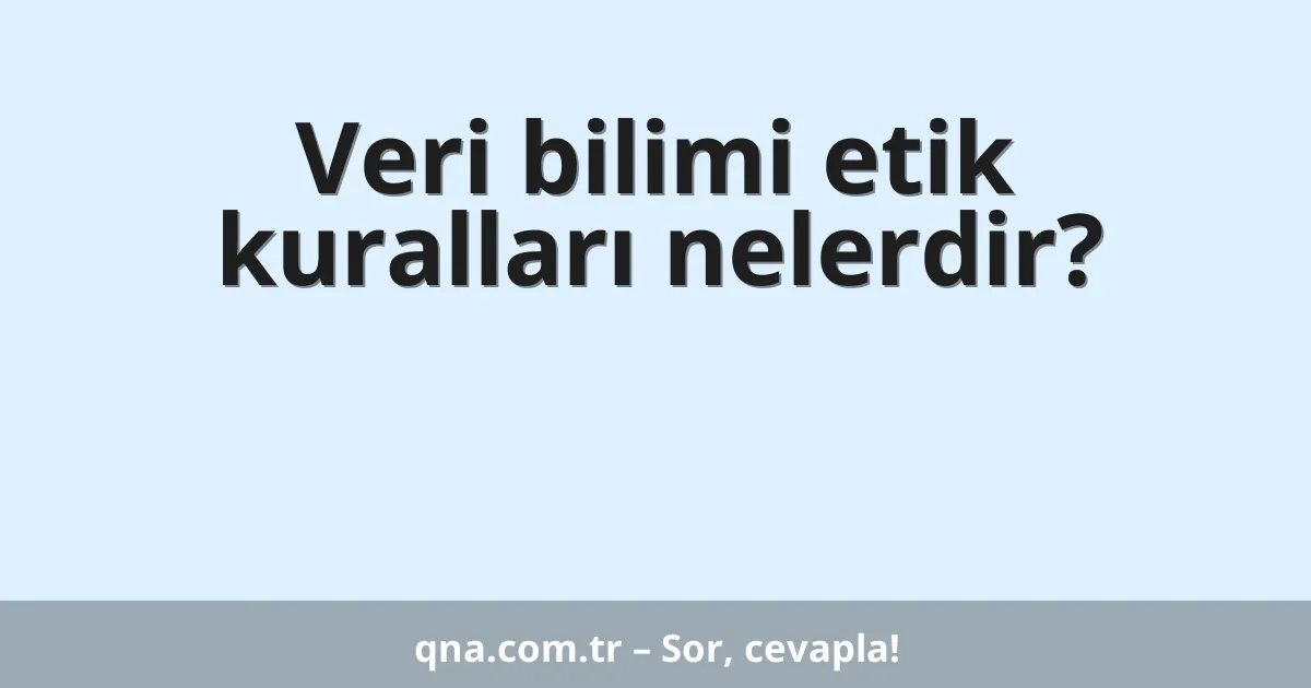 Veri bilimi etik kuralları nelerdir?