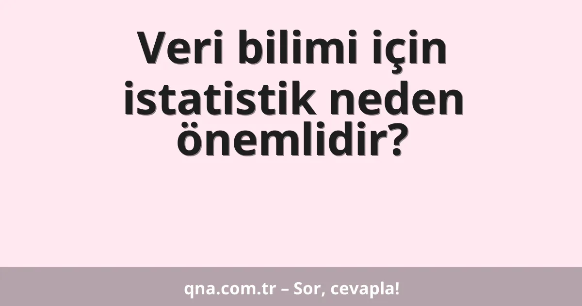 Veri bilimi için istatistik neden önemlidir?
