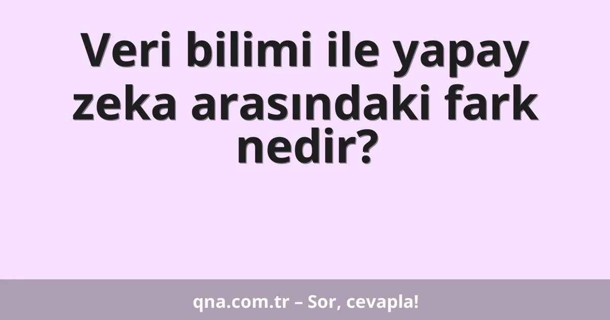 Veri bilimi ile yapay zeka arasındaki fark nedir?