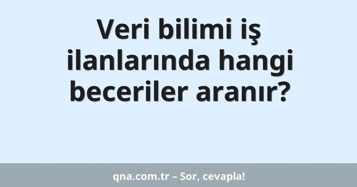 Veri bilimi iş ilanlarında hangi beceriler aranır?