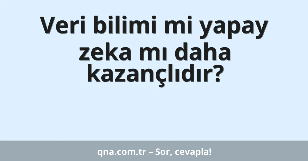 Veri bilimi mi yapay zeka mı daha kazançlıdır?