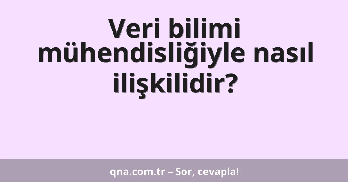 Veri bilimi mühendisliğiyle nasıl ilişkilidir?