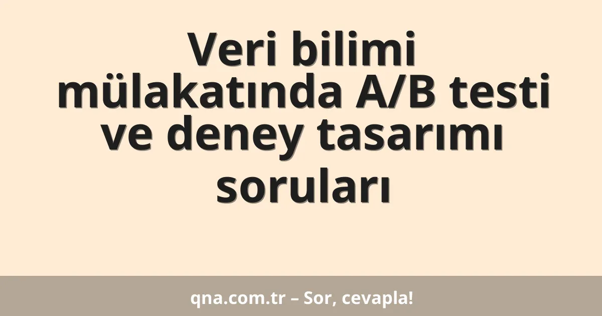 Veri bilimi mülakatında A/B testi ve deney tasarımı soruları
