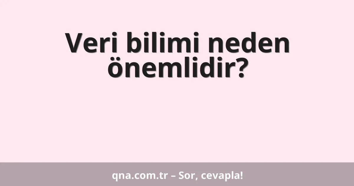 Veri bilimi neden önemlidir?