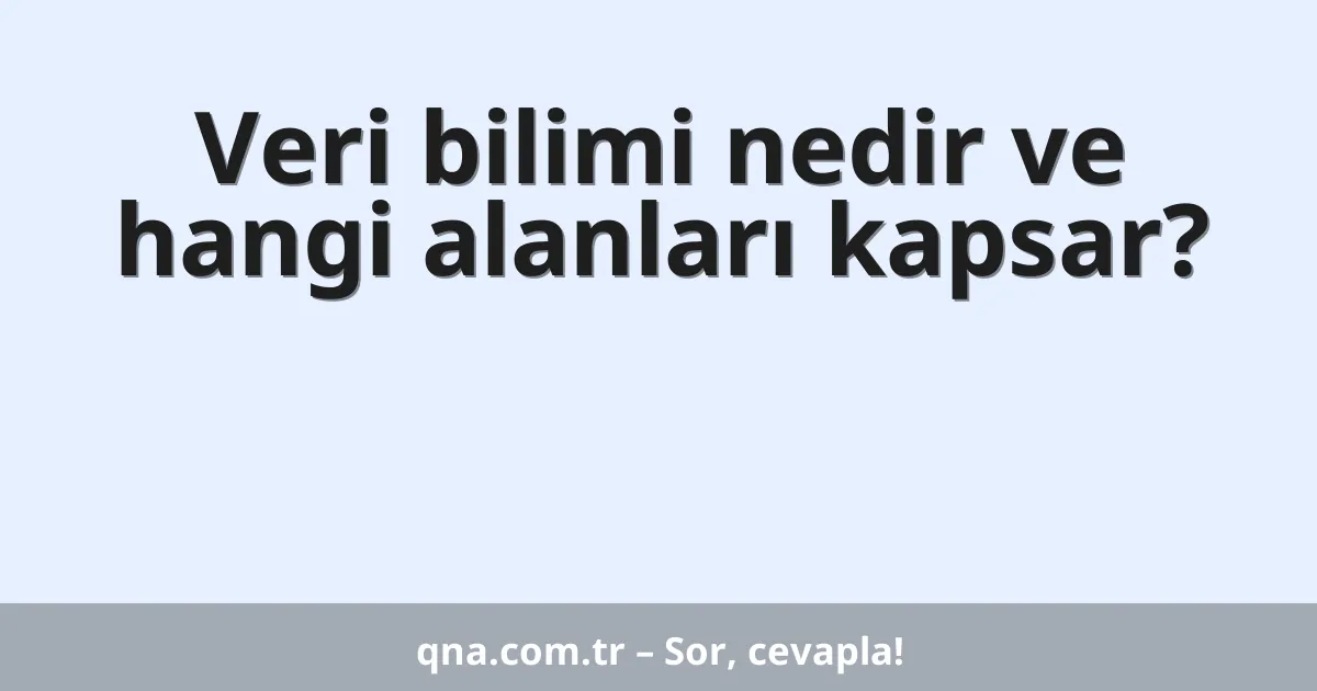 Veri bilimi nedir ve hangi alanları kapsar?