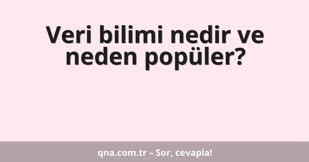 Veri bilimi nedir ve neden popüler?