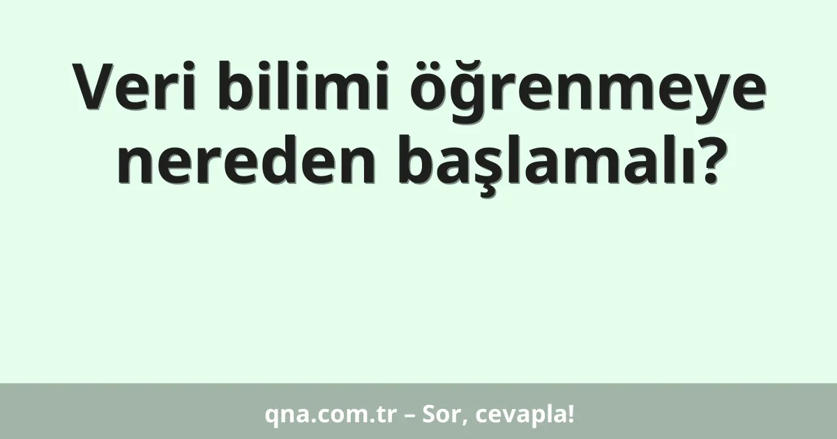 Veri bilimi öğrenmeye nereden başlamalı?
