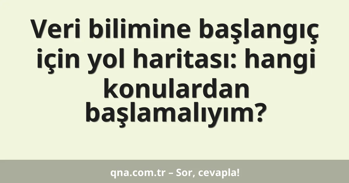 Veri bilimine başlangıç için yol haritası: hangi konulardan başlamalıyım?