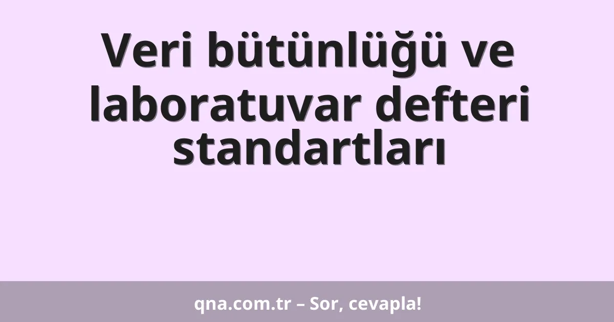 Veri bütünlüğü ve laboratuvar defteri standartları