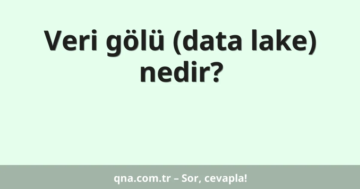 Veri gölü (data lake) nedir?