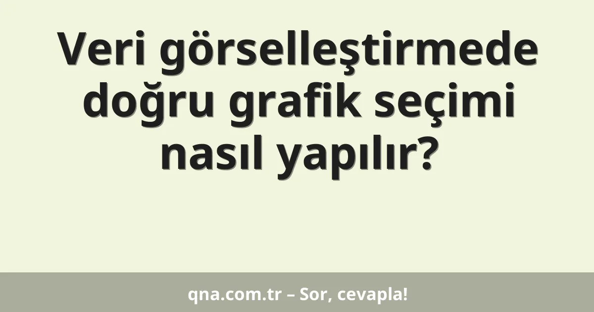 Veri görselleştirmede doğru grafik seçimi nasıl yapılır?