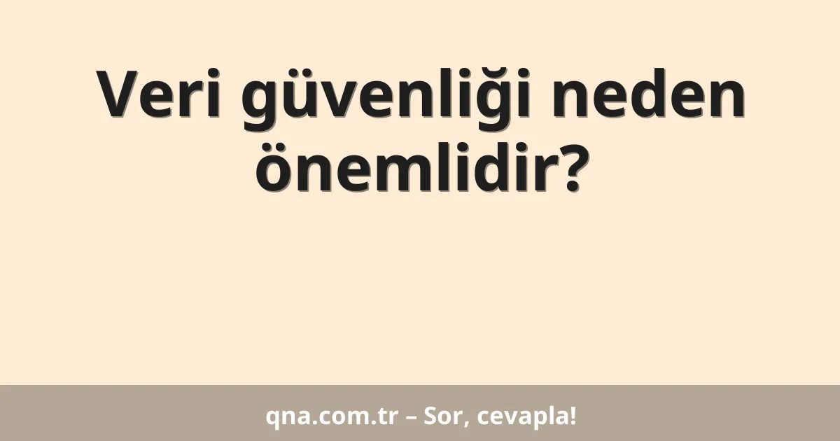 Veri güvenliği neden önemlidir?
