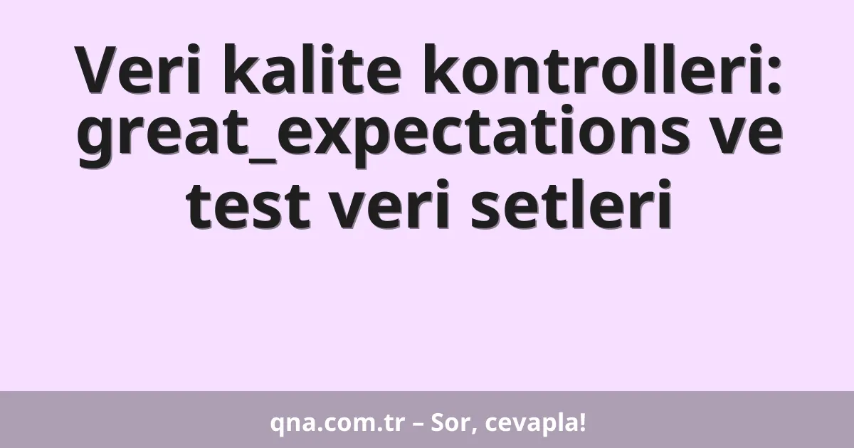Veri kalite kontrolleri: great_expectations ve test veri setleri