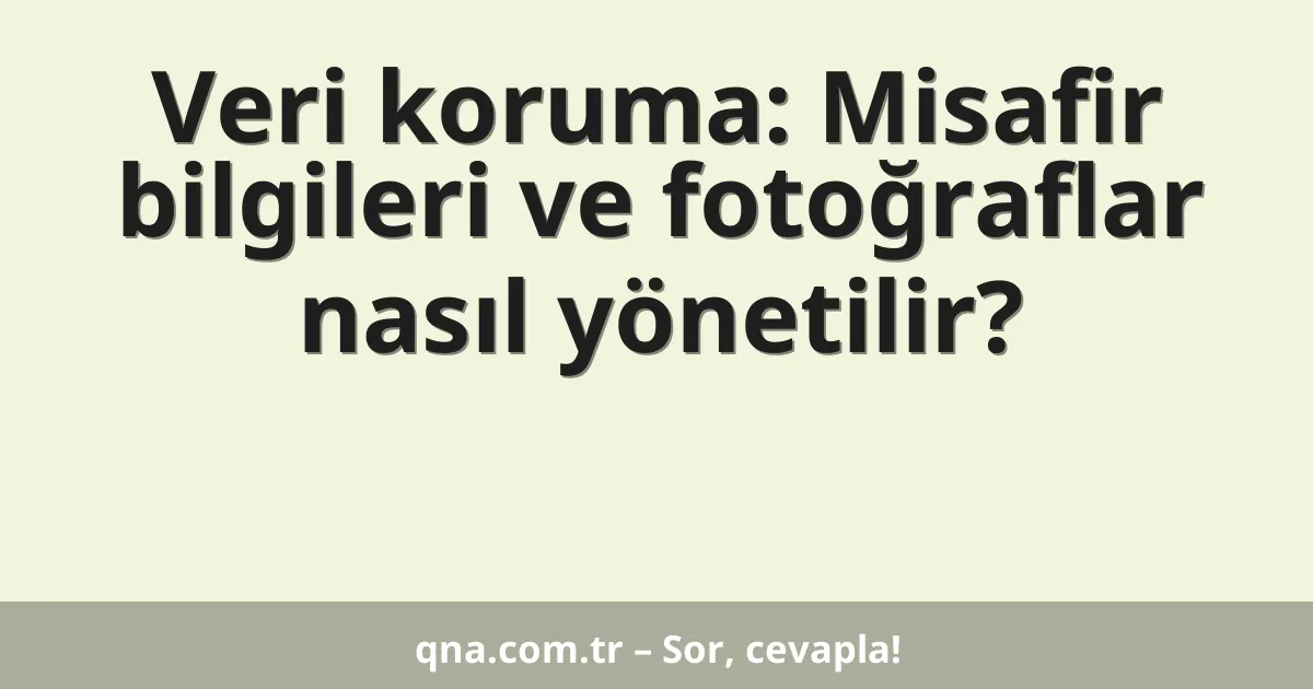 Veri koruma: Misafir bilgileri ve fotoğraflar nasıl yönetilir?