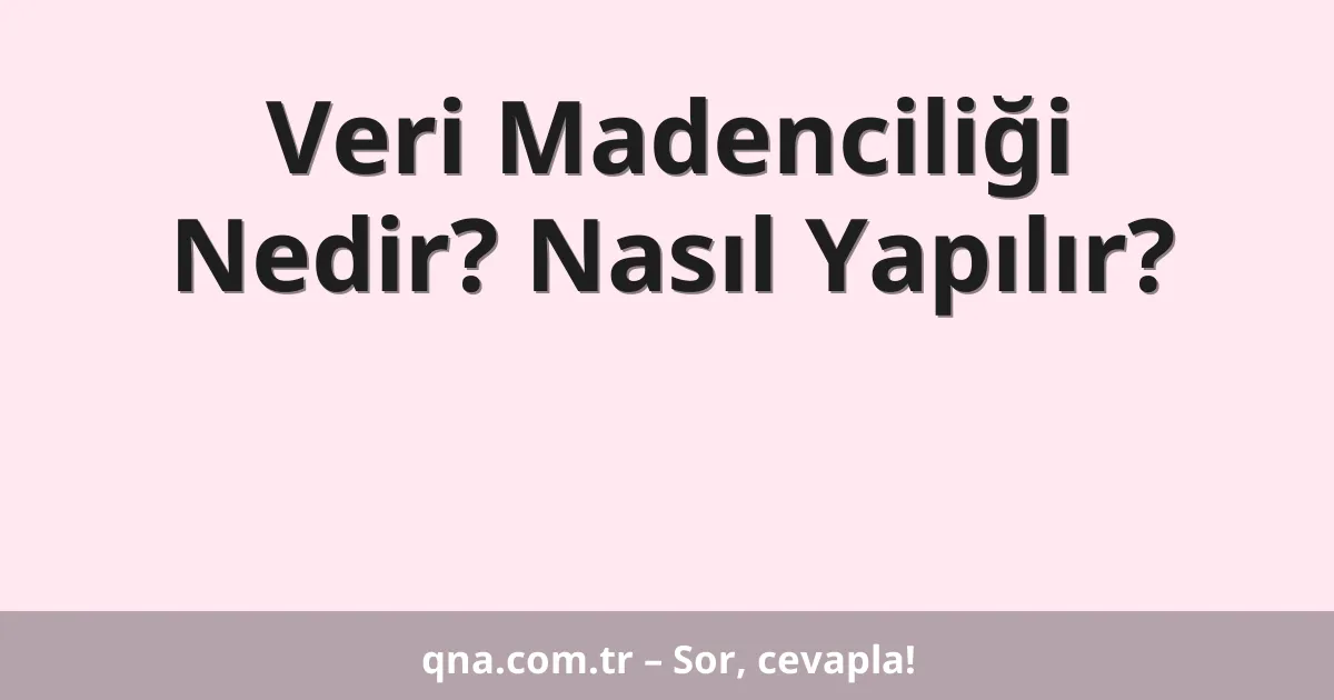 Veri Madenciliği Nedir? Nasıl Yapılır?