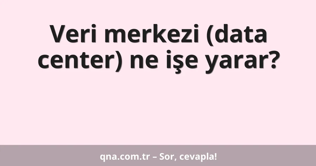 Veri merkezi (data center) ne işe yarar?