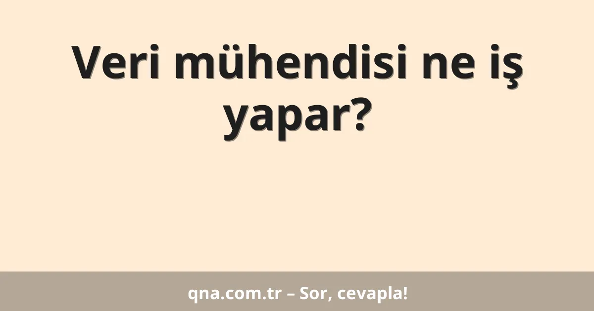 Veri mühendisi ne iş yapar?