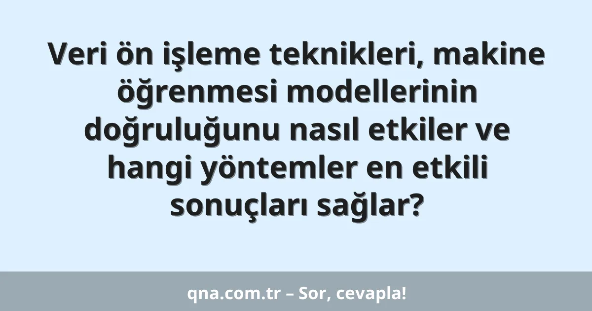Veri ön işleme teknikleri, makine öğrenmesi modellerinin doğruluğunu nasıl etkiler ve hangi yöntemler en etkili sonuçları sağlar?