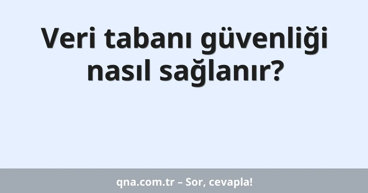 Veri tabanı güvenliği nasıl sağlanır?