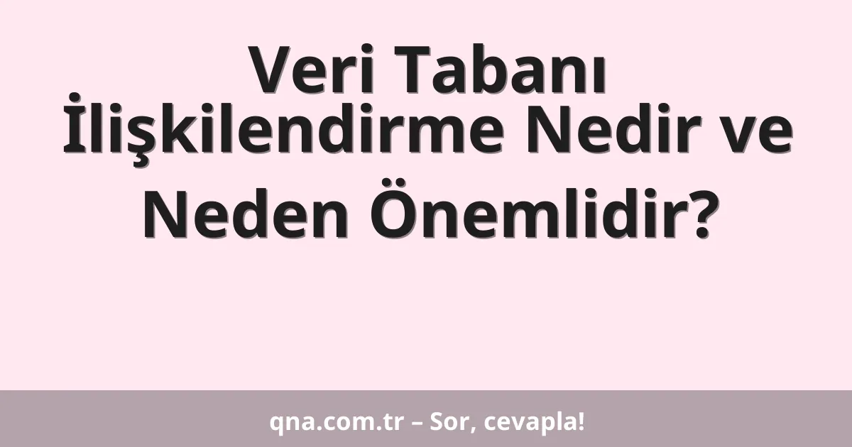 Veri Tabanı İlişkilendirme Nedir ve Neden Önemlidir?